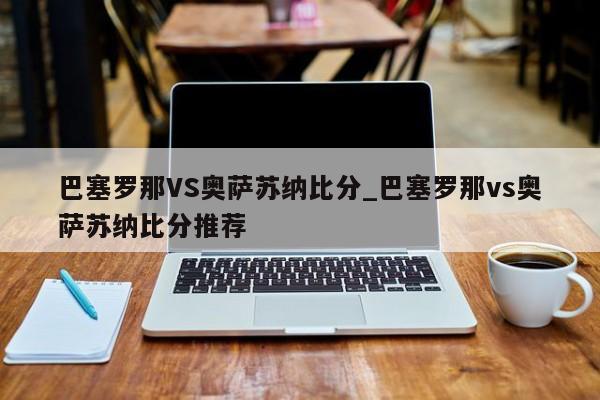 巴塞罗那VS奥萨苏纳比分_巴塞罗那vs奥萨苏纳比分推荐