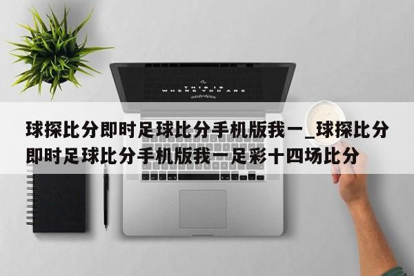 球探比分即时足球比分手机版我一_球探比分即时足球比分手机版我一足彩十四场比分