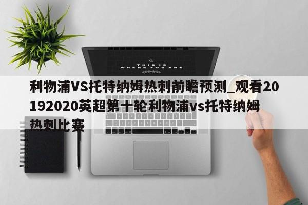 利物浦VS托特纳姆热刺前瞻预测_观看20192020英超第十轮利物浦vs托特纳姆热刺比赛