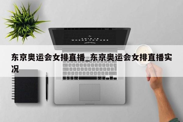 东京奥运会女排直播_东京奥运会女排直播实况