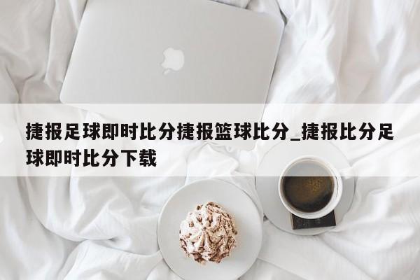 捷报足球即时比分捷报篮球比分_捷报比分足球即时比分下载