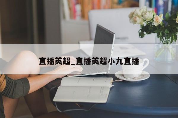直播英超_直播英超小九直播