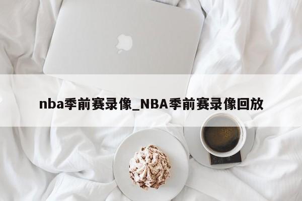 nba季前赛录像_NBA季前赛录像回放