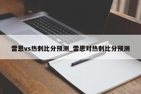 雷恩vs热刺比分预测_雷恩对热刺比分预测