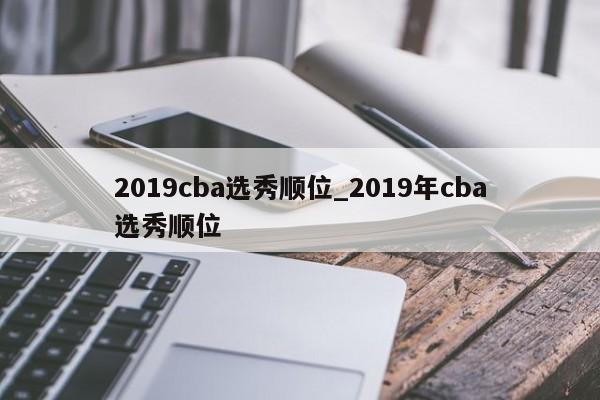 2019cba选秀顺位_2019年cba选秀顺位