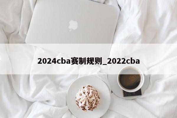 2024cba赛制规则_2022cba