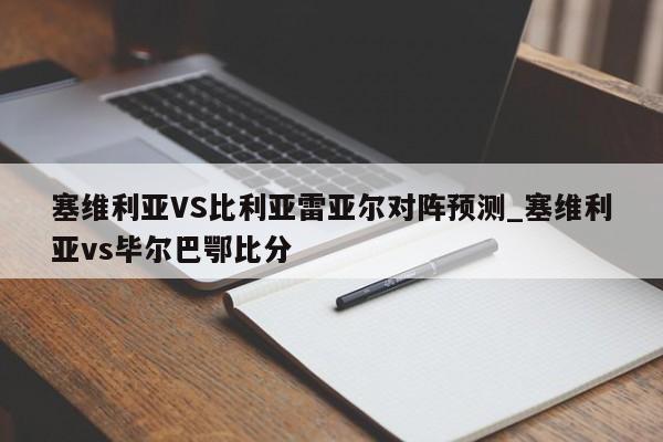 塞维利亚VS比利亚雷亚尔对阵预测_塞维利亚vs毕尔巴鄂比分