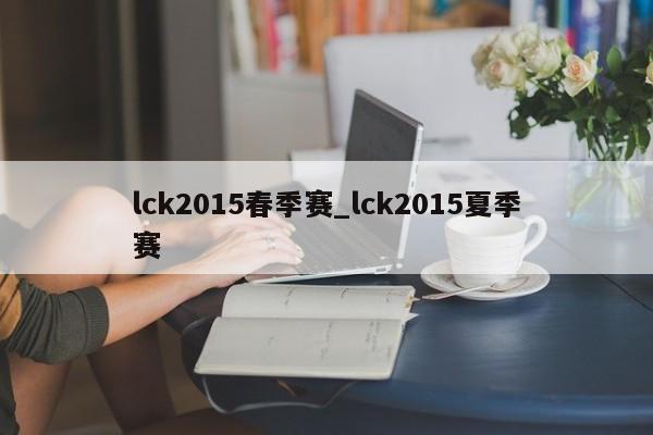 lck2015春季赛_lck2015夏季赛