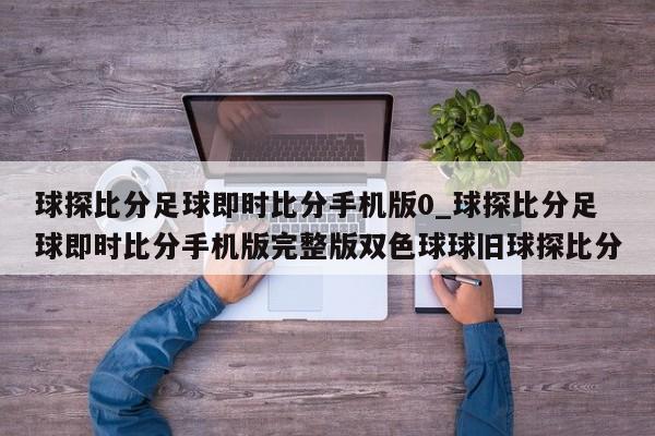 球探比分足球即时比分手机版0_球探比分足球即时比分手机版完整版双色球球旧球探比分