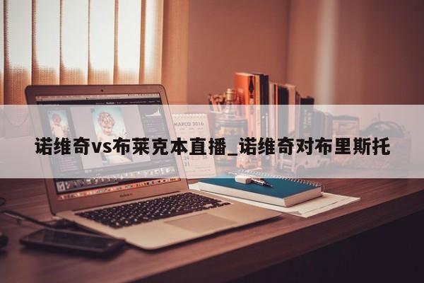 诺维奇vs布莱克本直播_诺维奇对布里斯托