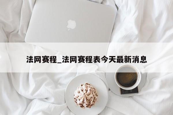 法网赛程_法网赛程表今天最新消息