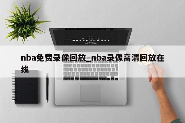 nba免费录像回放_nba录像高清回放在线