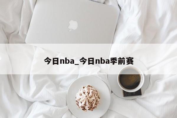 今日nba_今日nba季前赛