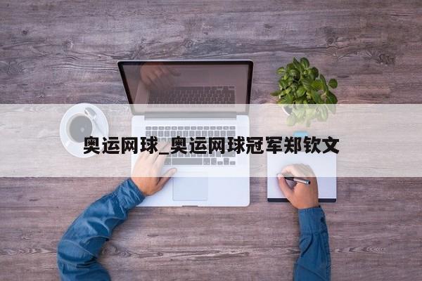 奥运网球_奥运网球冠军郑钦文