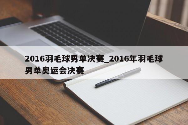 2016羽毛球男单决赛_2016年羽毛球男单奥运会决赛