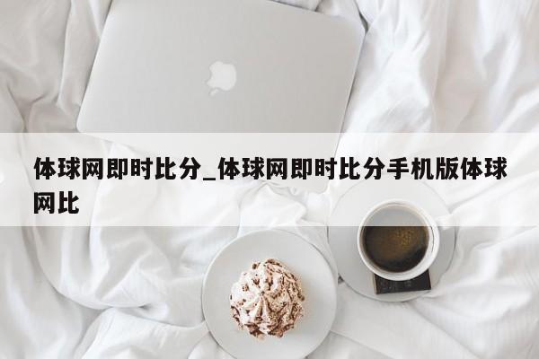 体球网即时比分_体球网即时比分手机版体球网比