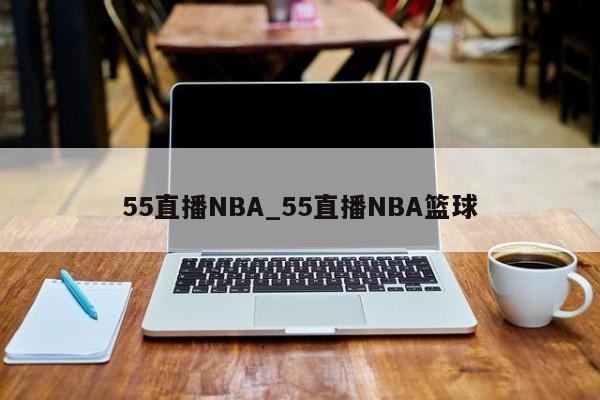 55直播NBA_55直播NBA篮球