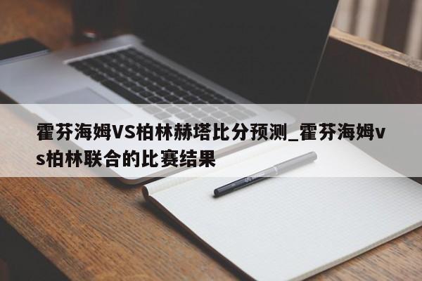 霍芬海姆VS柏林赫塔比分预测_霍芬海姆vs柏林联合的比赛结果