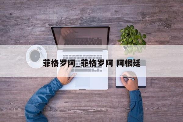 菲格罗阿_菲格罗阿 阿根廷