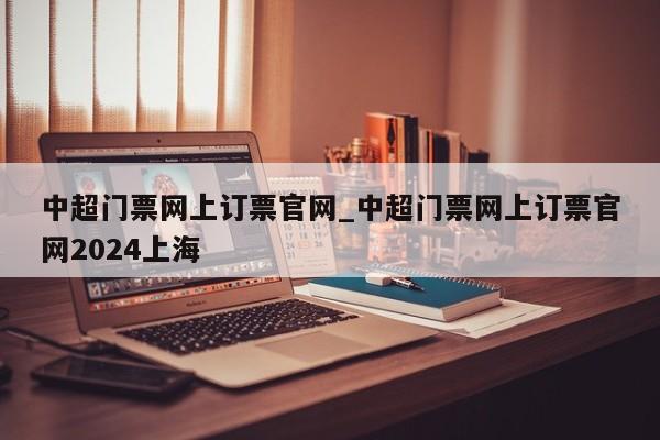 中超门票网上订票官网_中超门票网上订票官网2024上海