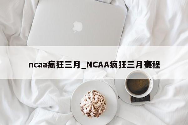 ncaa疯狂三月_NCAA疯狂三月赛程