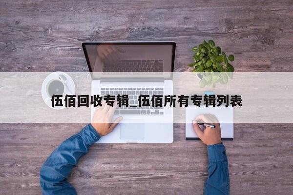 伍佰回收专辑_伍佰所有专辑列表