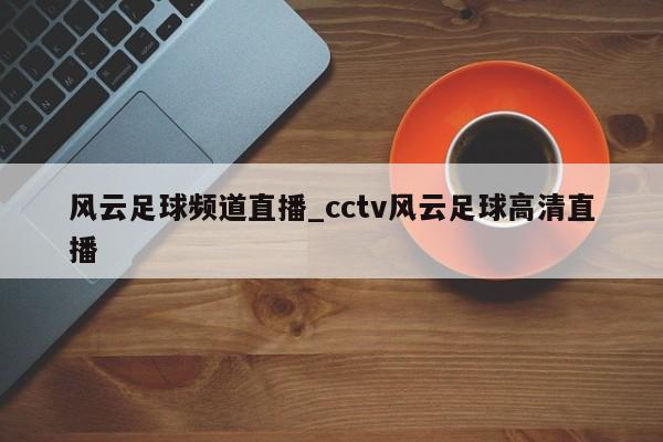 风云足球频道直播_cctv风云足球高清直播