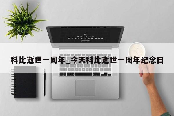 科比逝世一周年_今天科比逝世一周年纪念日