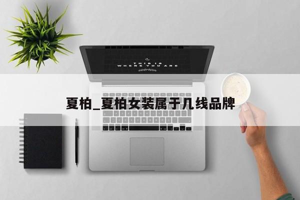 夏柏_夏柏女装属于几线品牌