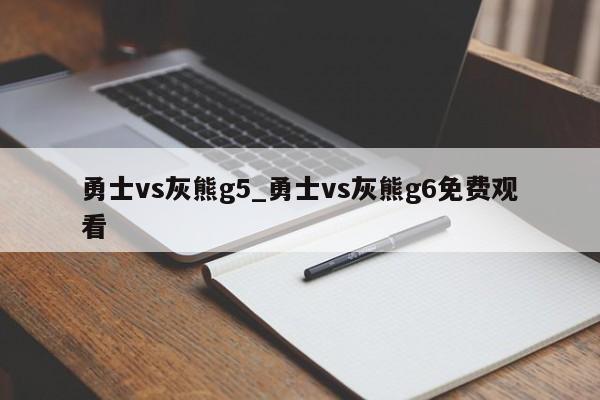 勇士vs灰熊g5_勇士vs灰熊g6免费观看