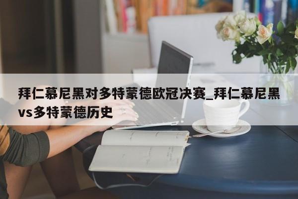 拜仁慕尼黑对多特蒙德欧冠决赛_拜仁慕尼黑vs多特蒙德历史
