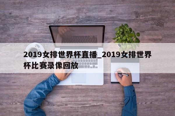 2019女排世界杯直播_2019女排世界杯比赛录像回放