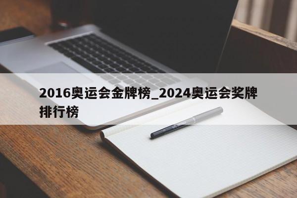 2016奥运会金牌榜_2024奥运会奖牌排行榜
