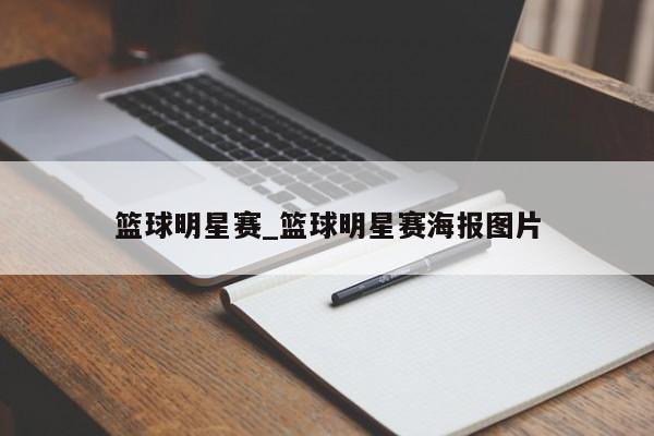 篮球明星赛_篮球明星赛海报图片
