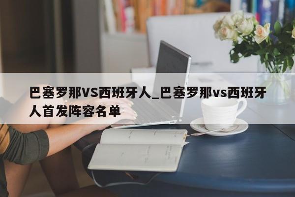 巴塞罗那VS西班牙人_巴塞罗那vs西班牙人首发阵容名单