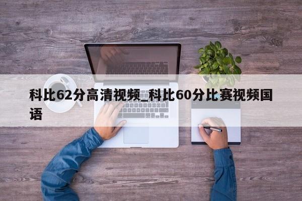 科比62分高清视频_科比60分比赛视频国语