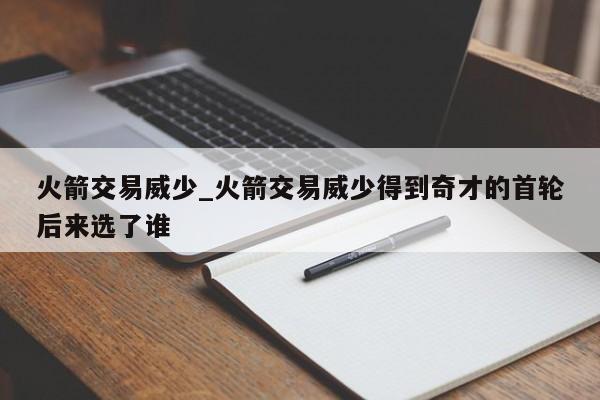 火箭交易威少_火箭交易威少得到奇才的首轮后来选了谁