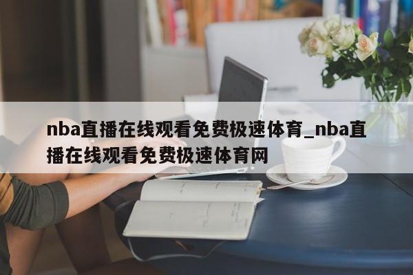 nba直播在线观看免费极速体育_nba直播在线观看免费极速体育网