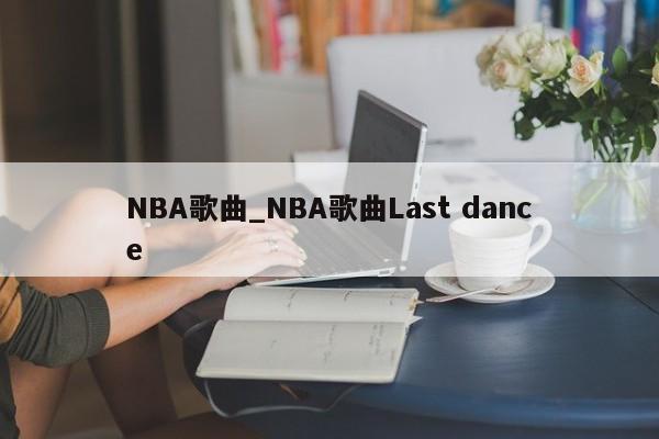 NBA歌曲_NBA歌曲Last dance