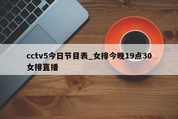 cctv5今日节目表_女排今晚19点30女排直播
