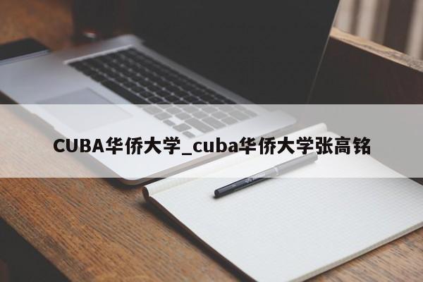 CUBA华侨大学_cuba华侨大学张高铭