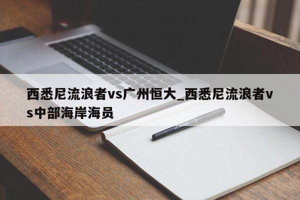 西悉尼流浪者vs广州恒大_西悉尼流浪者vs中部海岸海员