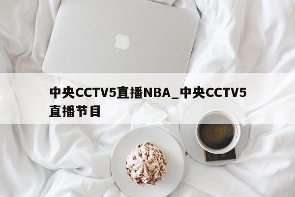 中央CCTV5直播NBA_中央CCTV5直播节目
