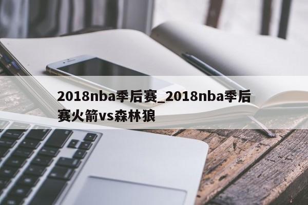 2018nba季后赛_2018nba季后赛火箭vs森林狼