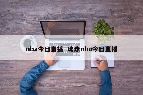 nba今日直播_珠珠nba今日直播