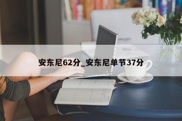安东尼62分_安东尼单节37分