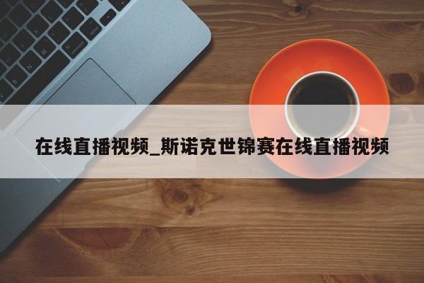 在线直播视频_斯诺克世锦赛在线直播视频