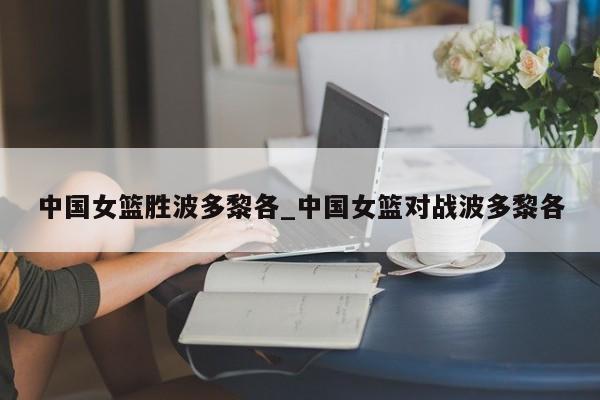 中国女篮胜波多黎各_中国女篮对战波多黎各