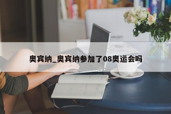 奥宾纳_奥宾纳参加了08奥运会吗
